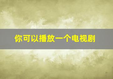 你可以播放一个电视剧