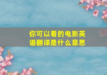 你可以看的电影英语翻译是什么意思