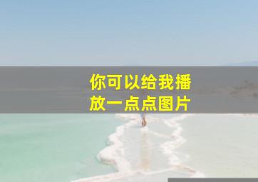 你可以给我播放一点点图片