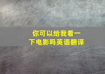 你可以给我看一下电影吗英语翻译