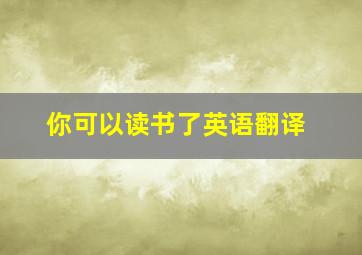 你可以读书了英语翻译