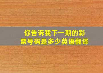 你告诉我下一期的彩票号码是多少英语翻译