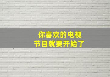 你喜欢的电视节目就要开始了