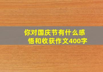 你对国庆节有什么感悟和收获作文400字