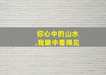 你心中的山水,我眼中看得见