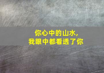 你心中的山水,我眼中都看透了你