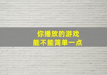 你播放的游戏能不能简单一点