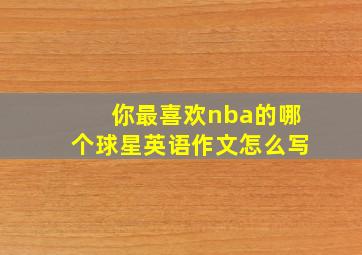 你最喜欢nba的哪个球星英语作文怎么写