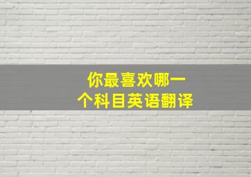 你最喜欢哪一个科目英语翻译