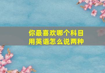 你最喜欢哪个科目用英语怎么说两种