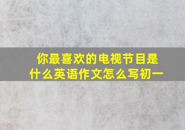 你最喜欢的电视节目是什么英语作文怎么写初一