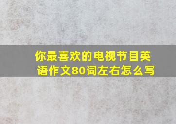 你最喜欢的电视节目英语作文80词左右怎么写