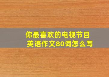 你最喜欢的电视节目英语作文80词怎么写