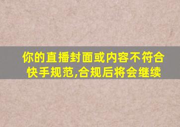 你的直播封面或内容不符合快手规范,合规后将会继续