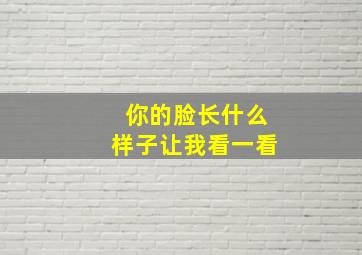 你的脸长什么样子让我看一看