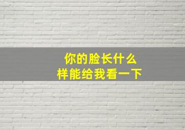 你的脸长什么样能给我看一下