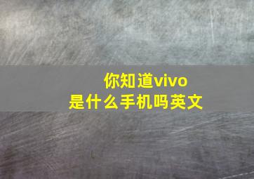 你知道vivo是什么手机吗英文