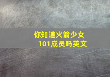 你知道火箭少女101成员吗英文