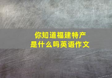 你知道福建特产是什么吗英语作文