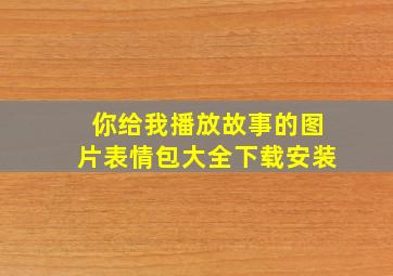 你给我播放故事的图片表情包大全下载安装