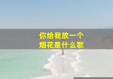 你给我放一个烟花是什么歌