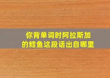 你背单词时阿拉斯加的鳕鱼这段话出自哪里