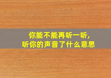 你能不能再听一听,听你的声音了什么意思