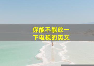 你能不能放一下电视的英文