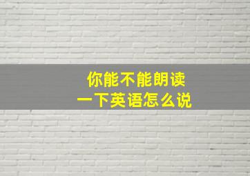 你能不能朗读一下英语怎么说