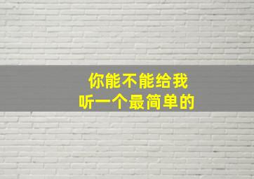 你能不能给我听一个最简单的