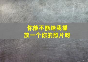 你能不能给我播放一个你的照片呀