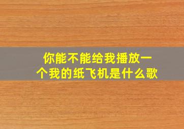 你能不能给我播放一个我的纸飞机是什么歌