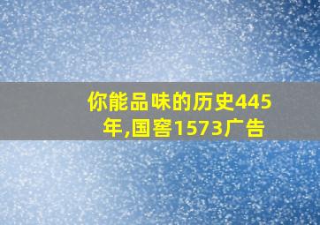 你能品味的历史445年,国窖1573广告