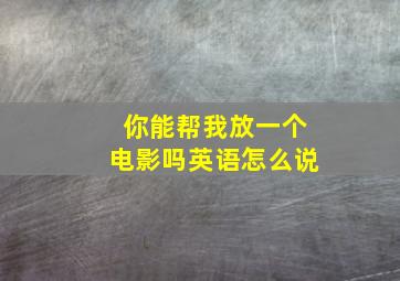 你能帮我放一个电影吗英语怎么说