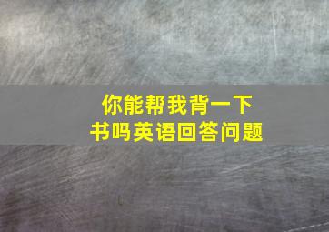 你能帮我背一下书吗英语回答问题