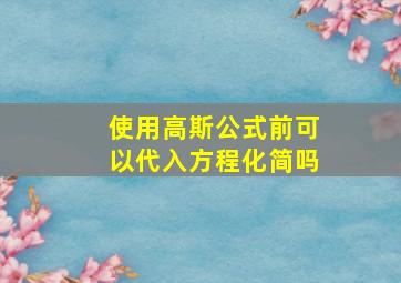 使用高斯公式前可以代入方程化简吗