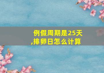 例假周期是25天,排卵日怎么计算