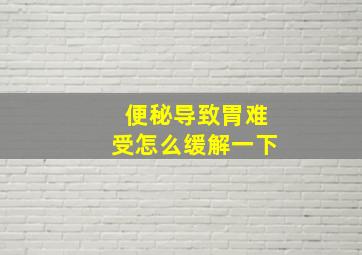 便秘导致胃难受怎么缓解一下