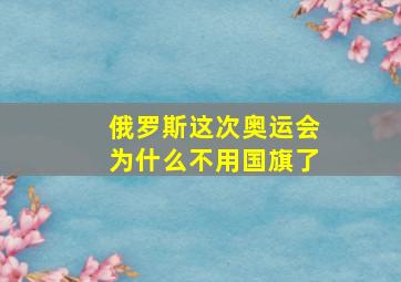 俄罗斯这次奥运会为什么不用国旗了