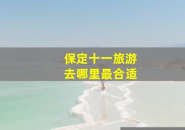 保定十一旅游去哪里最合适