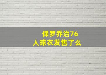 保罗乔治76人球衣发售了么