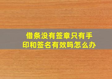 借条没有签章只有手印和签名有效吗怎么办