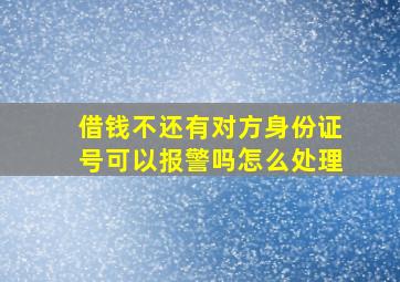 借钱不还有对方身份证号可以报警吗怎么处理