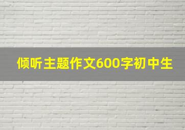 倾听主题作文600字初中生