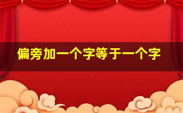 偏旁加一个字等于一个字