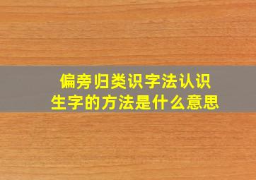 偏旁归类识字法认识生字的方法是什么意思