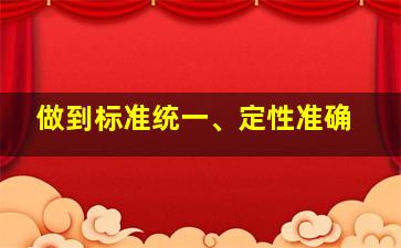 做到标准统一、定性准确