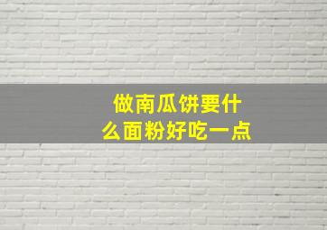 做南瓜饼要什么面粉好吃一点