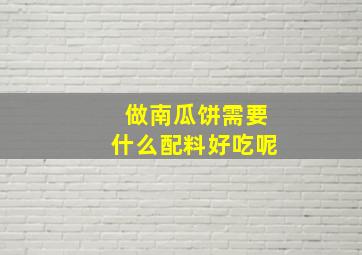 做南瓜饼需要什么配料好吃呢