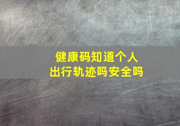 健康码知道个人出行轨迹吗安全吗